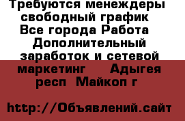 Требуются менеждеры, свободный график - Все города Работа » Дополнительный заработок и сетевой маркетинг   . Адыгея респ.,Майкоп г.